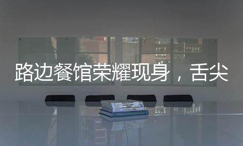 路邊餐館榮耀現(xiàn)身，舌尖上的中國第四季
