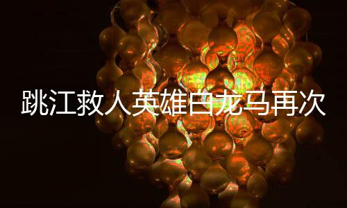 跳江救人英雄白龍馬再次面臨困境，健康狀況告急
