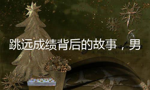 跳遠(yuǎn)成績(jī)背后的故事，男生腳后跟旋轉(zhuǎn)跳躍的秘密