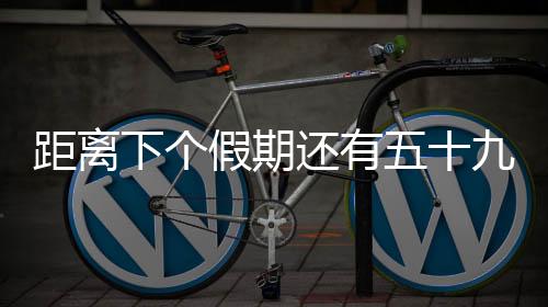距離下個假期還有五十九天——激發(fā)你對下一個休憩時刻的期待