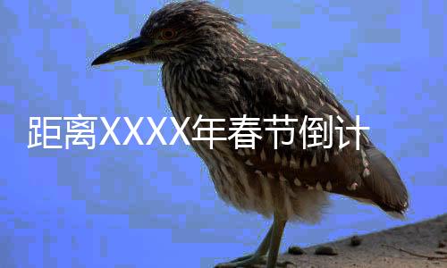 距離XXXX年春節(jié)倒計時已經(jīng)開始，還剩下XXX天的故事盛宴準(zhǔn)備中