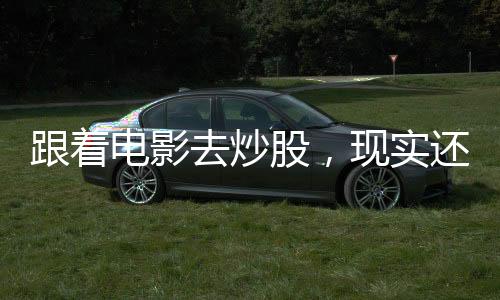 跟著電影去炒股，現(xiàn)實還是幻想？