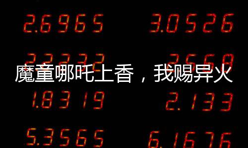 魔童哪吒上香，我賜異火焚天！