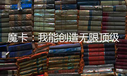 魔卡：我能創(chuàng)造無(wú)限頂級(jí)卡牌