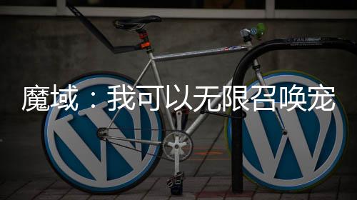 魔域：我可以無(wú)限召喚寵物
