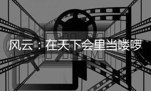 風(fēng)云：在天下會(huì)里當(dāng)嘍啰