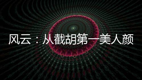 風(fēng)云：從截胡第一美人顏盈開始