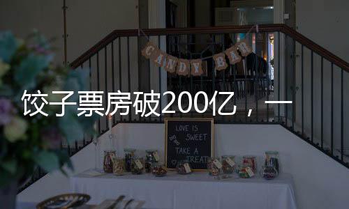 餃子票房破200億，一部現(xiàn)象級(jí)影片的成功解析