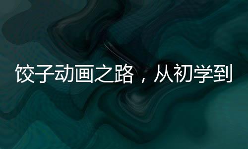 餃子動畫之路，從初學到鏡頭渲染，探尋導演的藝術匠心