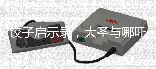 餃子啟示錄，大圣與哪吒的神話之線