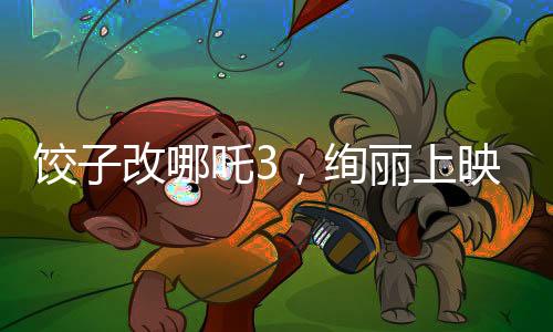 餃子改哪吒3，絢麗上映，引爆觀眾期待