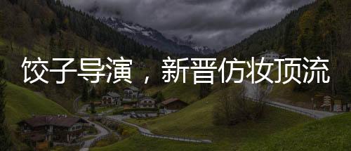 餃子導演，新晉仿妝頂流的崛起