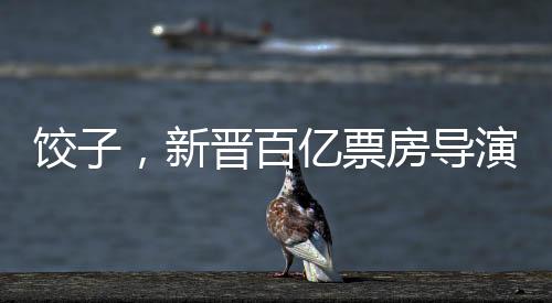 餃子，新晉百億票房導(dǎo)演崛起之路