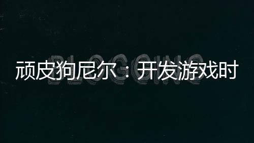 頑皮狗尼爾：開發(fā)游戲時就提前考慮續(xù)作 會帶來厄運