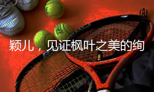 穎兒，見證楓葉之美的絢麗篇章