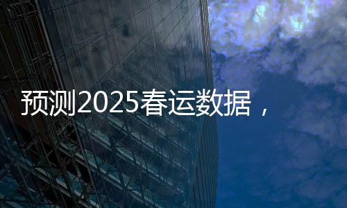 預(yù)測(cè)2025春運(yùn)數(shù)據(jù)，人口流動(dòng)的新趨勢(shì)與挑戰(zhàn)
