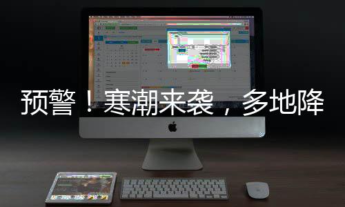 預(yù)警！寒潮來(lái)襲，多地降溫幅度或?qū)⒊^(guò)20℃
