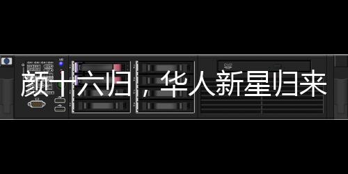 顏十六歸，華人新星歸來引發(fā)矚目