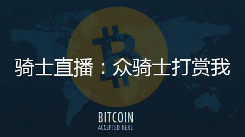 騎士直播：眾騎士打賞我暴揍極狐