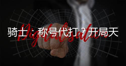 騎士：稱號代打？開局天道甲斗！