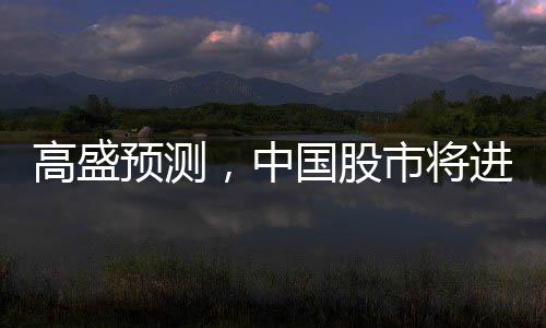 高盛預(yù)測，中國股市將進(jìn)一步上漲