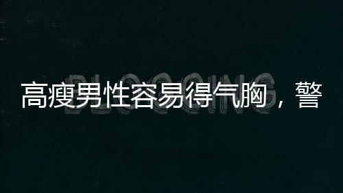 高瘦男性容易得氣胸，警惕身體薄弱環(huán)節(jié)