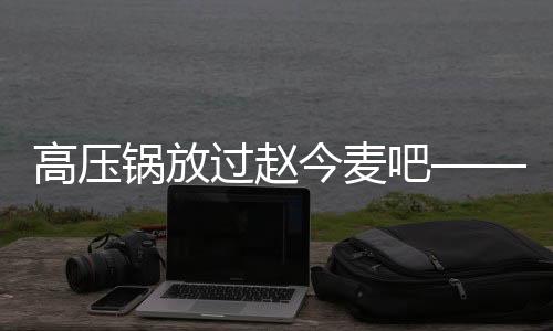 高壓鍋放過(guò)趙今麥吧——一場(chǎng)關(guān)于美食與藝人的熱議