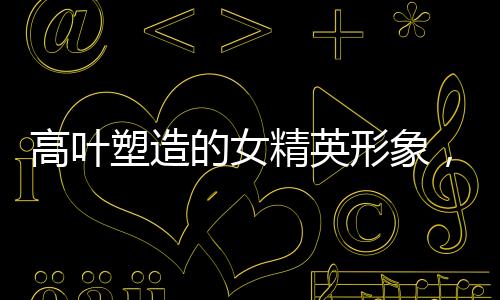 高葉塑造的女精英形象，貧窮不失時尚，風格盡顯精英韻味