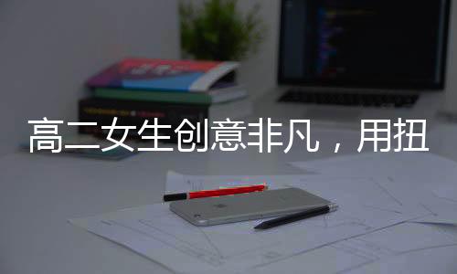 高二女生創(chuàng)意非凡，用扭扭棒復(fù)刻明朝鳳冠驚艷眾人