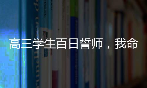 高三學(xué)生百日誓師，我命由我不由天