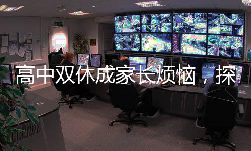 高中雙休成家長(zhǎng)煩惱，探討教育改革中的挑戰(zhàn)與機(jī)遇