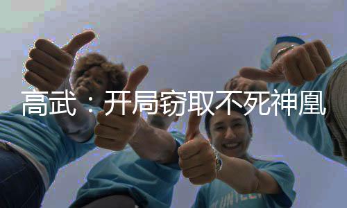 高武：開局竊取不死神凰天賦！