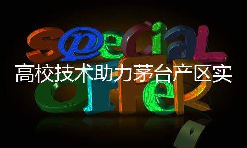 高校技術(shù)助力茅臺產(chǎn)區(qū)實現(xiàn)新突破，增產(chǎn)量，提質(zhì)效