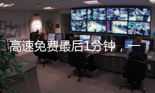高速免費最后1分鐘，一個激動人心的瞬間，繁忙生活的一抹喜悅之光