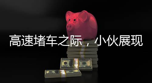 高速堵車之際，小伙展現(xiàn)非凡才藝，表演舞獅引人注目