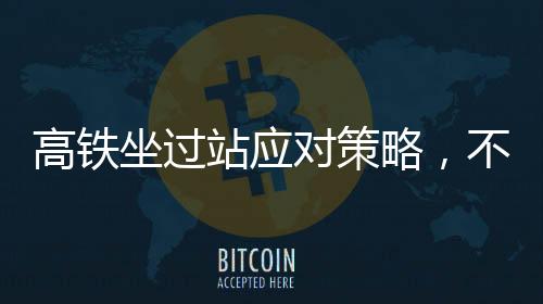 高鐵坐過站應(yīng)對策略，不要輕易出站