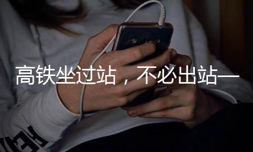 高鐵坐過站，不必出站——詳解應對策略與注意事項