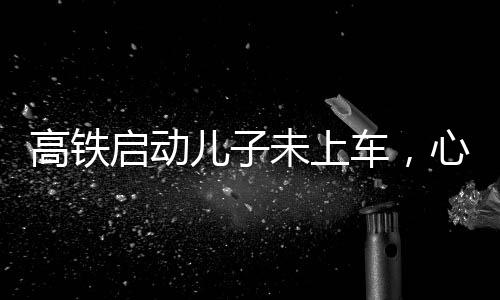 高鐵啟動(dòng)兒子未上車，心系家庭的匆忙與焦慮交織之際