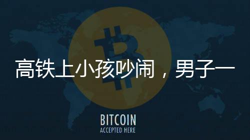 高鐵上小孩吵鬧，男子一句話巧妙制服——現(xiàn)場(chǎng)秩序即刻恢復(fù)