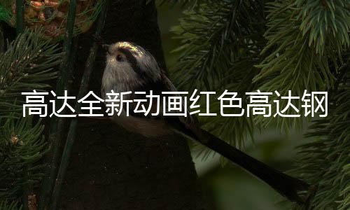 高達(dá)全新動(dòng)畫紅色高達(dá)鋼普拉細(xì)節(jié)公布 武裝霸氣