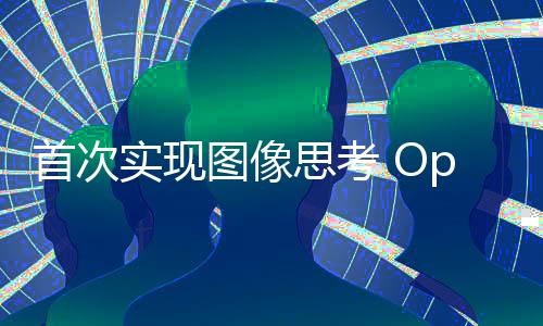 首次實(shí)現(xiàn)圖像思考 OpenAI重磅發(fā)布o(jì)3/o4