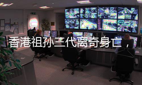 香港祖孫三代離奇身亡，重案組介入調(diào)查
