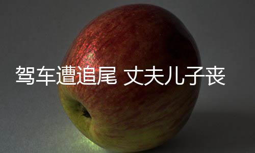 駕車遭追尾 丈夫兒子喪生案再審，正義終將到來？
