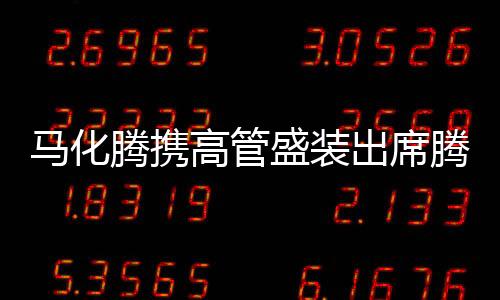 馬化騰攜高管盛裝出席騰訊年會(huì)，展望未來(lái)發(fā)展藍(lán)圖