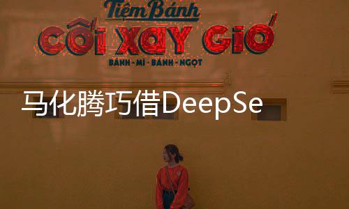 馬化騰巧借DeepSeek東風，共創(chuàng)智能生態(tài)新篇章