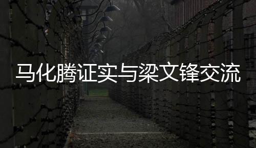 馬化騰證實(shí)與梁文鋒交流，雙方共同探討未來合作與發(fā)展