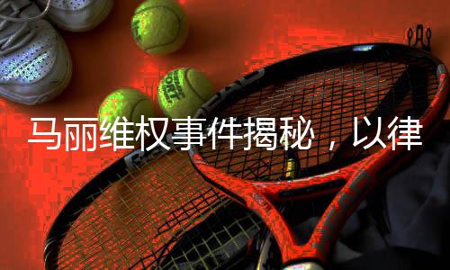 馬麗維權(quán)事件揭秘，以律師函捍衛(wèi)權(quán)益之路