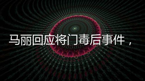 馬麗回應(yīng)將門毒后事件，真相揭秘與公眾關(guān)切并重