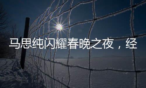 馬思純閃耀春晚之夜，經(jīng)紀(jì)人喜極而泣