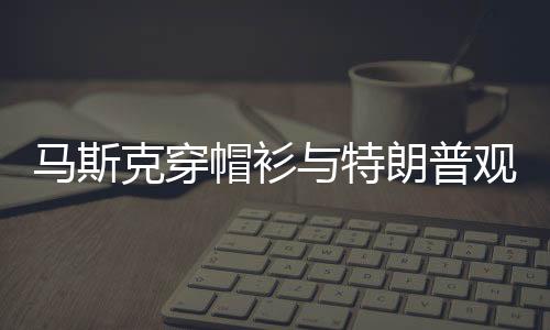 馬斯克穿帽衫與特朗普觀看摔跤比賽，科技巨頭與政界風(fēng)云人物的罕見會面